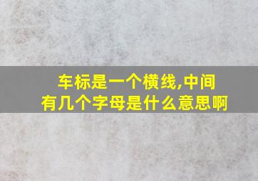 车标是一个横线,中间有几个字母是什么意思啊