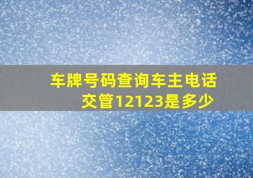 车牌号码查询车主电话交管12123是多少