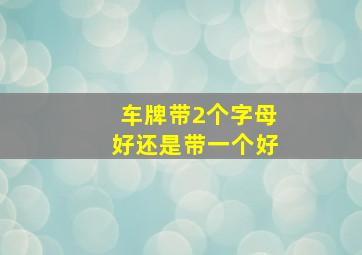 车牌带2个字母好还是带一个好