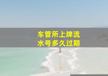 车管所上牌流水号多久过期