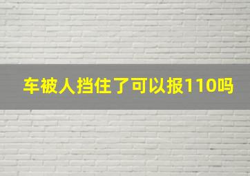 车被人挡住了可以报110吗