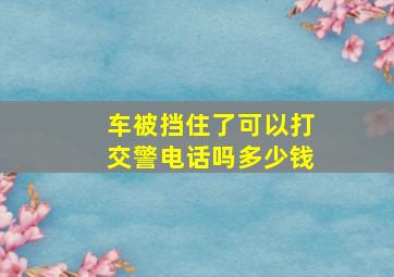 车被挡住了可以打交警电话吗多少钱