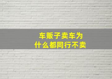 车贩子卖车为什么都同行不卖