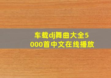 车载dj舞曲大全5000首中文在线播放