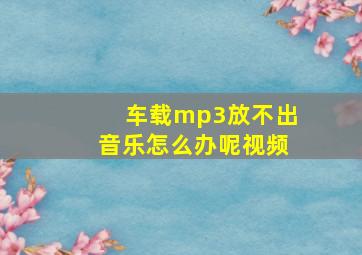 车载mp3放不出音乐怎么办呢视频