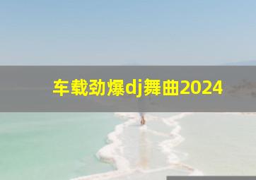 车载劲爆dj舞曲2024