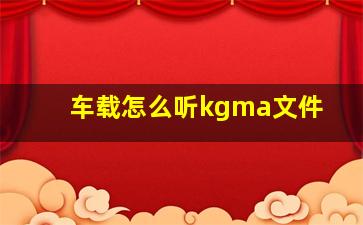 车载怎么听kgma文件