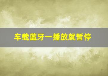 车载蓝牙一播放就暂停