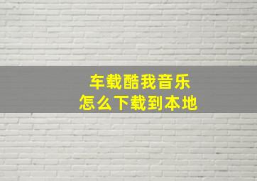 车载酷我音乐怎么下载到本地