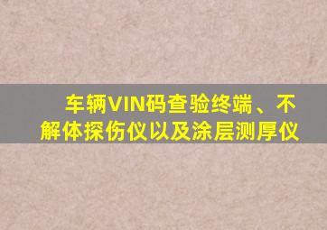 车辆VIN码查验终端、不解体探伤仪以及涂层测厚仪