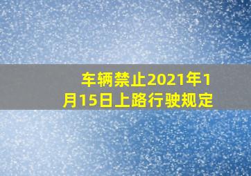 车辆禁止2021年1月15日上路行驶规定