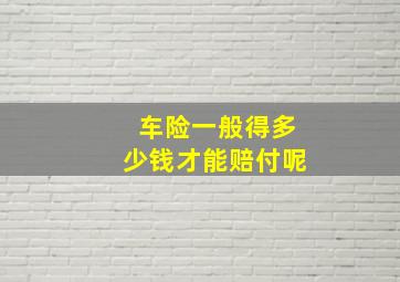 车险一般得多少钱才能赔付呢