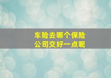 车险去哪个保险公司交好一点呢