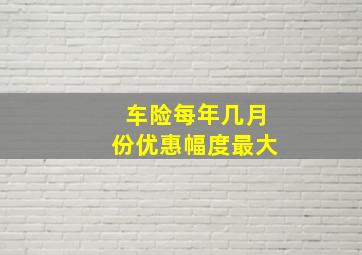 车险每年几月份优惠幅度最大