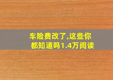 车险费改了,这些你都知道吗1.4万阅读