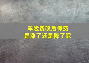 车险费改后保费是涨了还是降了呢