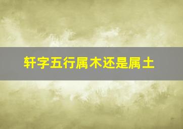 轩字五行属木还是属土