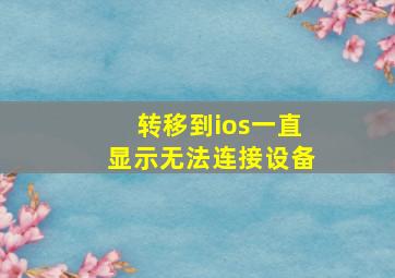 转移到ios一直显示无法连接设备