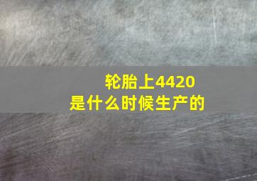 轮胎上4420是什么时候生产的