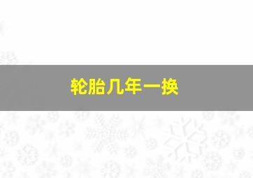 轮胎几年一换