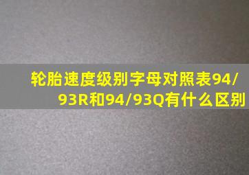 轮胎速度级别字母对照表94/93R和94/93Q有什么区别