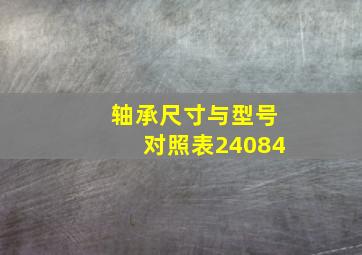 轴承尺寸与型号对照表24084