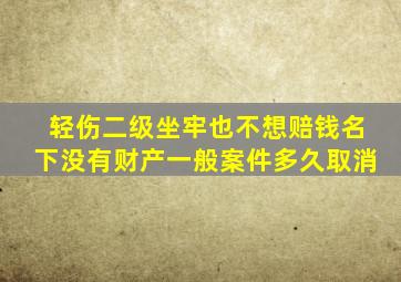 轻伤二级坐牢也不想赔钱名下没有财产一般案件多久取消