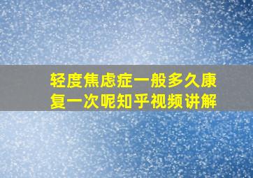 轻度焦虑症一般多久康复一次呢知乎视频讲解