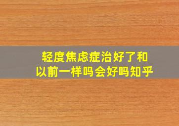 轻度焦虑症治好了和以前一样吗会好吗知乎