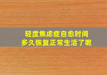 轻度焦虑症自愈时间多久恢复正常生活了呢