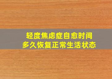 轻度焦虑症自愈时间多久恢复正常生活状态