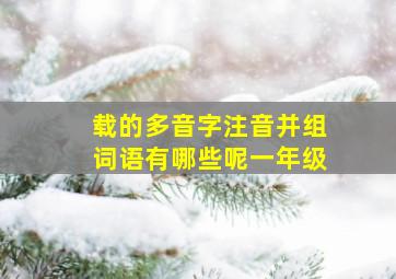 载的多音字注音并组词语有哪些呢一年级