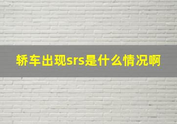 轿车出现srs是什么情况啊