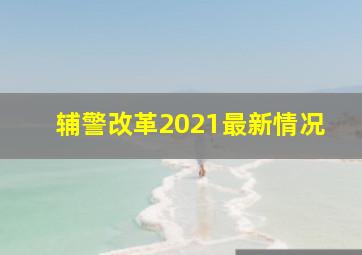 辅警改革2021最新情况