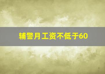 辅警月工资不低于60