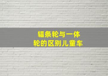 辐条轮与一体轮的区别儿童车