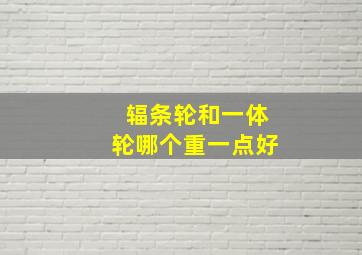 辐条轮和一体轮哪个重一点好