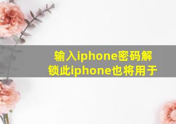 输入iphone密码解锁此iphone也将用于