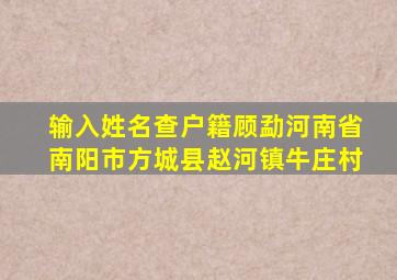 输入姓名查户籍顾勐河南省南阳市方城县赵河镇牛庄村