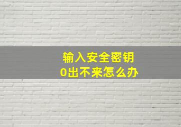 输入安全密钥0出不来怎么办