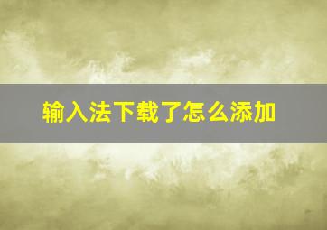 输入法下载了怎么添加