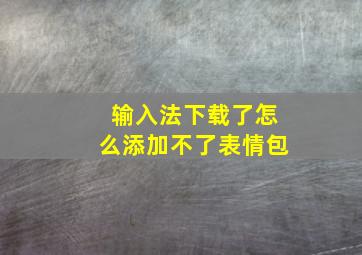 输入法下载了怎么添加不了表情包