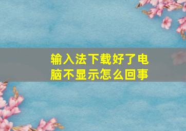 输入法下载好了电脑不显示怎么回事