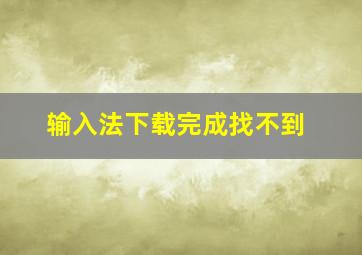 输入法下载完成找不到