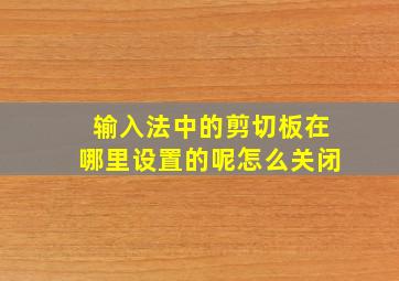 输入法中的剪切板在哪里设置的呢怎么关闭