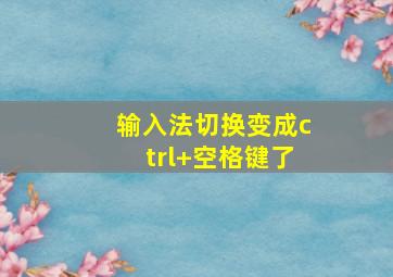 输入法切换变成ctrl+空格键了