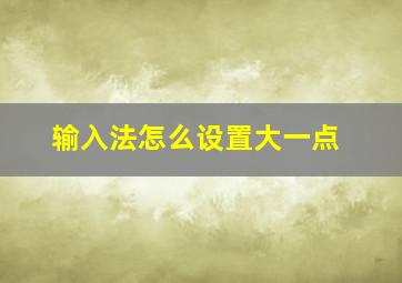 输入法怎么设置大一点