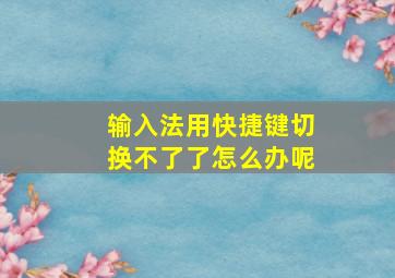 输入法用快捷键切换不了了怎么办呢