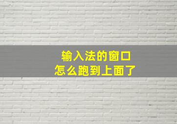 输入法的窗口怎么跑到上面了