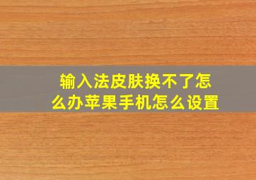 输入法皮肤换不了怎么办苹果手机怎么设置